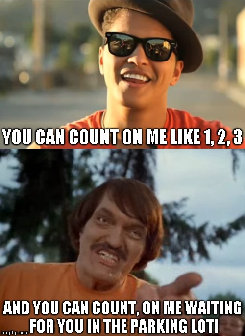 If only... | YOU CAN COUNT ON ME LIKE 1, 2, 3; AND YOU CAN COUNT, ON ME WAITING FOR YOU IN THE PARKING LOT! | image tagged in bruno mars,count on me,happy gilmore,mr larson,parking lot,shit song | made w/ Imgflip meme maker
