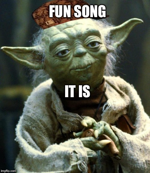 Star Wars Yoda Meme | FUN SONG IT IS | image tagged in memes,star wars yoda,scumbag | made w/ Imgflip meme maker