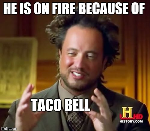 Ancient Aliens Meme | HE IS ON FIRE BECAUSE OF; TACO BELL | image tagged in memes,ancient aliens | made w/ Imgflip meme maker