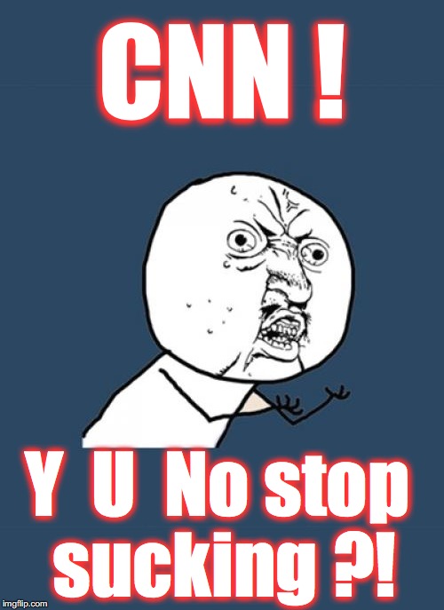 Y U No long | CNN ! Y  U  No stop sucking ?! | image tagged in y u no long | made w/ Imgflip meme maker