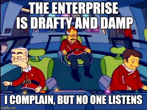 Star Trek 12... so very tired | THE ENTERPRISE IS DRAFTY AND DAMP; I COMPLAIN, BUT NO ONE LISTENS | image tagged in star trek | made w/ Imgflip meme maker