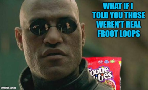 WHAT IF I TOLD YOU THOSE WEREN'T REAL FROOT LOOPS | made w/ Imgflip meme maker