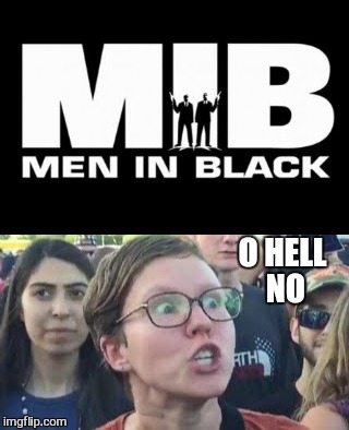 Who ya gonna call?  | O HELL NO | image tagged in memes,mib,will smith,tommy lee jones,triggered feminist,funny | made w/ Imgflip meme maker