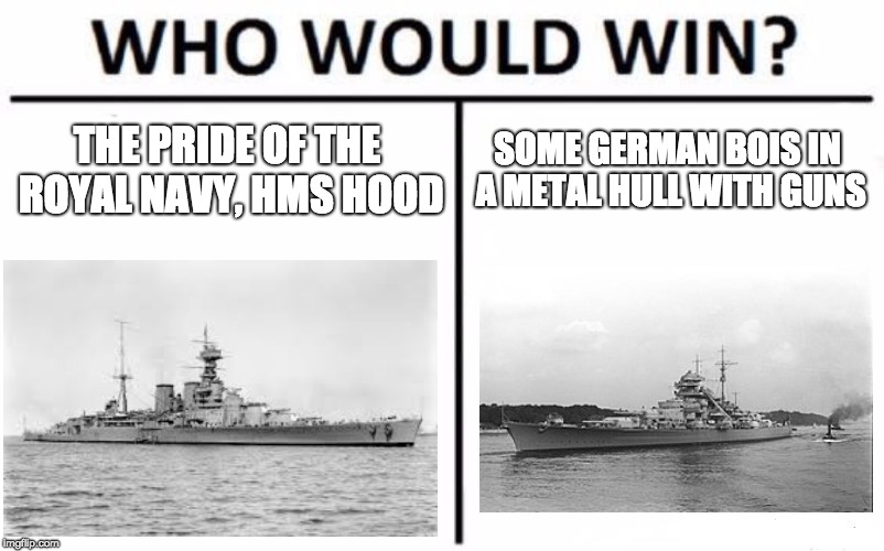 Who Would Win? Meme | THE PRIDE OF THE ROYAL NAVY, HMS HOOD; SOME GERMAN BOIS IN A METAL HULL WITH GUNS | image tagged in memes,who would win | made w/ Imgflip meme maker