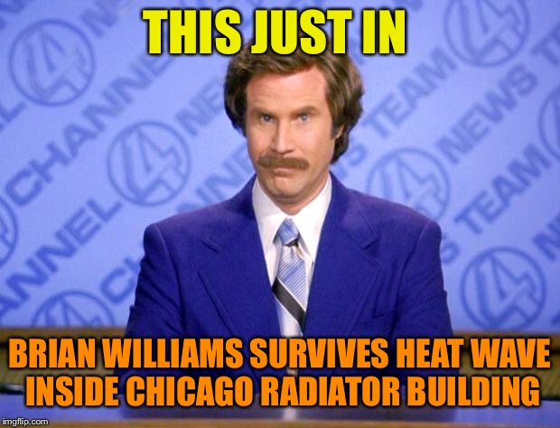 This just in  | THIS JUST IN BRIAN WILLIAMS SURVIVES HEAT WAVE INSIDE CHICAGO RADIATOR BUILDING | image tagged in this just in | made w/ Imgflip meme maker