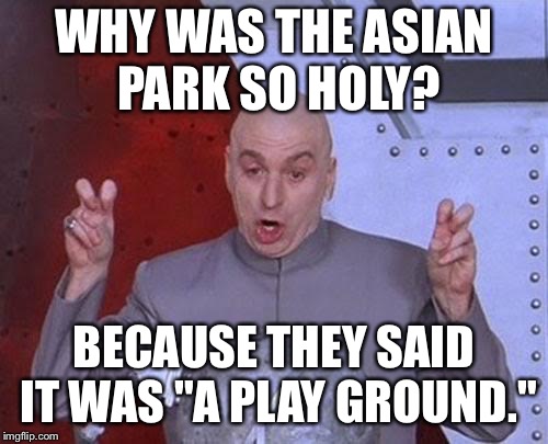 It's All In How You Read It… | WHY WAS THE ASIAN PARK SO HOLY? BECAUSE THEY SAID IT WAS "A PLAY GROUND." | image tagged in memes,dr evil laser,playground,pray,joke,funny | made w/ Imgflip meme maker