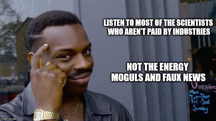 Roll Safe Think About It Meme | LISTEN TO MOST OF THE SCIENTISTS WHO AREN'T PAID BY INDUSTRIES NOT THE ENERGY MOGULS AND FAUX NEWS | image tagged in memes,roll safe think about it | made w/ Imgflip meme maker