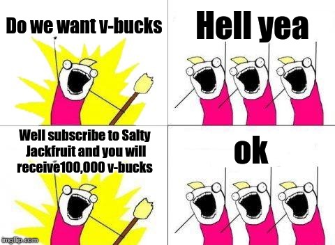 What Do We Want Meme | Do we want v-bucks; Hell yea; ok; Well subscribe to Salty Jackfruit and you will receive100,000 v-bucks | image tagged in memes,what do we want | made w/ Imgflip meme maker