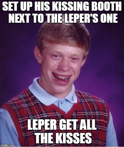 Bad Luck Brian Meme | SET UP HIS KISSING BOOTH NEXT TO THE LEPER'S ONE; LEPER GET ALL THE KISSES | image tagged in memes,bad luck brian | made w/ Imgflip meme maker