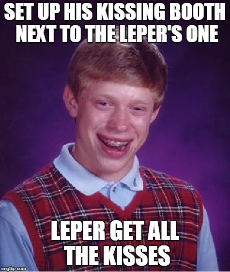 Bad Luck Brian | SET UP HIS KISSING BOOTH NEXT TO THE LEPER'S ONE; LEPER GET ALL THE KISSES | image tagged in memes,bad luck brian | made w/ Imgflip meme maker