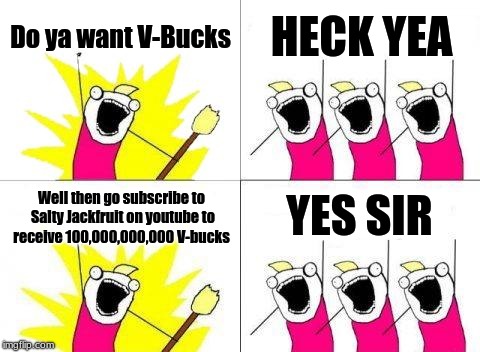 What Do We Want Meme | Do ya want V-Bucks; HECK YEA; YES SIR; Well then go subscribe to Salty Jackfruit on youtube to receive 100,000,000,000 V-bucks | image tagged in memes,what do we want | made w/ Imgflip meme maker