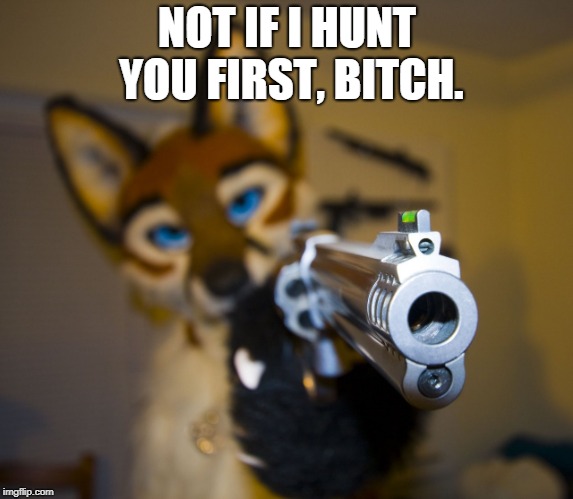 NOT IF I HUNT YOU FIRST, B**CH. | made w/ Imgflip meme maker