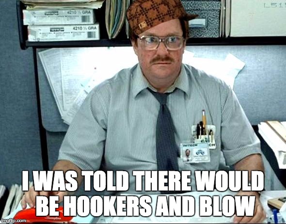 I Was Told There Would Be | I WAS TOLD THERE WOULD BE HOOKERS AND BLOW | image tagged in memes,i was told there would be,scumbag | made w/ Imgflip meme maker
