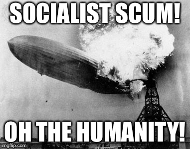 SOCIALIST SCUM! OH THE HUMANITY! | image tagged in socialist | made w/ Imgflip meme maker