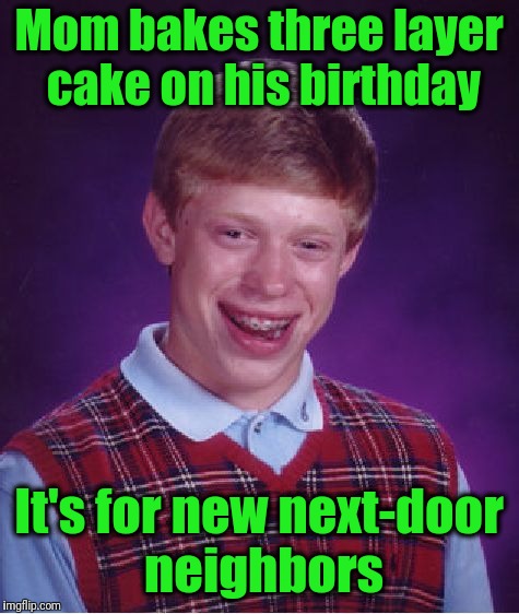 Bad Luck Brian Meme | Mom bakes three layer cake on his birthday It's for new next-door neighbors | image tagged in memes,bad luck brian | made w/ Imgflip meme maker
