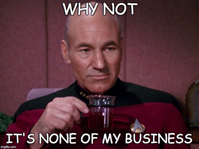 Nor is it my business either. | WHY NOT; IT'S NONE OF MY BUSINESS | image tagged in but thats none of my business,picard | made w/ Imgflip meme maker
