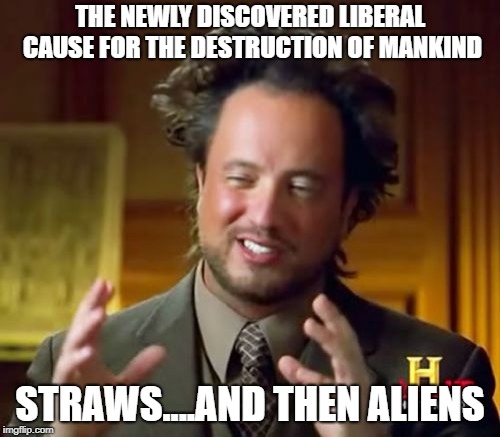 Ancient Aliens Meme | THE NEWLY DISCOVERED LIBERAL CAUSE FOR THE DESTRUCTION OF MANKIND; STRAWS....AND THEN ALIENS | image tagged in memes,ancient aliens | made w/ Imgflip meme maker