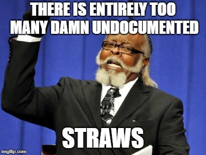 Too Damn High | THERE IS ENTIRELY TOO MANY DAMN UNDOCUMENTED; STRAWS | image tagged in memes,too damn high | made w/ Imgflip meme maker