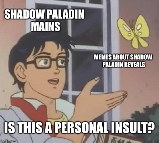 Is This A Pigeon Meme | SHADOW PALADIN MAINS; MEMES ABOUT SHADOW PALADIN REVEALS; IS THIS A PERSONAL INSULT? | image tagged in memes,is this a pigeon | made w/ Imgflip meme maker