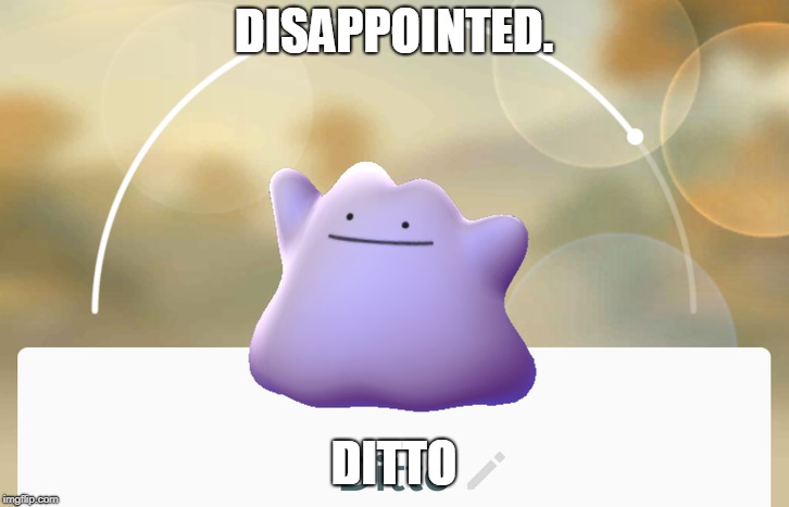 Disappointed Ditto | DISAPPOINTED. DITTO | image tagged in ditto | made w/ Imgflip meme maker