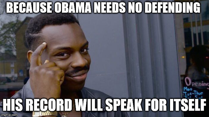 Obama's Solid Record | BECAUSE OBAMA NEEDS NO DEFENDING HIS RECORD WILL SPEAK FOR ITSELF | image tagged in memes,roll safe think about it,obama,greatness | made w/ Imgflip meme maker