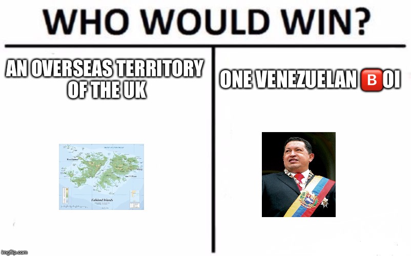 Who Would Win? Meme | AN OVERSEAS TERRITORY OF THE UK; ONE VENEZUELAN 🅱️OI | image tagged in memes,who would win | made w/ Imgflip meme maker