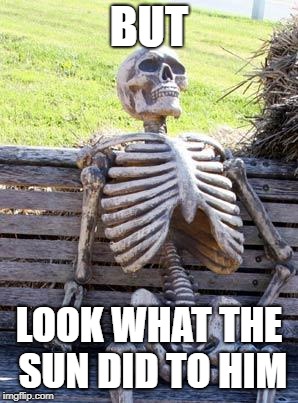 Waiting Skeleton Meme | BUT LOOK WHAT THE SUN DID TO HIM | image tagged in memes,waiting skeleton | made w/ Imgflip meme maker