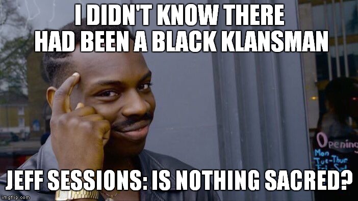 The Blackk Klansman | I DIDN'T KNOW THERE HAD BEEN A BLACK KLANSMAN; JEFF SESSIONS: IS NOTHING SACRED? | image tagged in memes,roll safe think about it | made w/ Imgflip meme maker