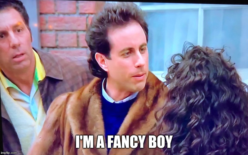 I'm a FANCY BOY Seinfeld meme | I'M A FANCY BOY | image tagged in seinfeld,kramer,jerry | made w/ Imgflip meme maker