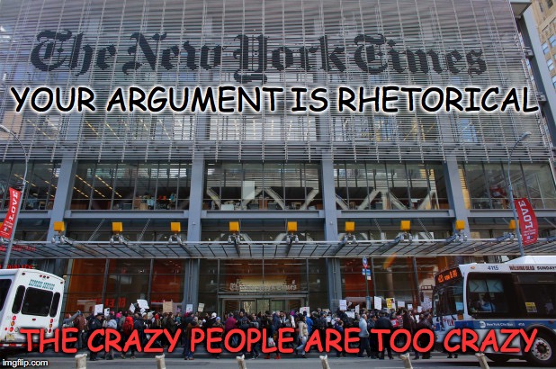 Crazy People | YOUR ARGUMENT IS RHETORICAL; THE CRAZY PEOPLE ARE TOO CRAZY | image tagged in new york times,bigotry,double standards | made w/ Imgflip meme maker