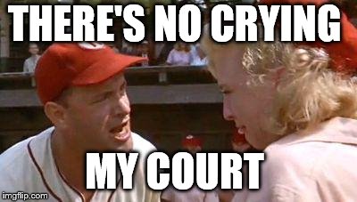 A League of their Own There's No Crying in Baseball | THERE'S NO CRYING; MY COURT | image tagged in a league of their own there's no crying in baseball | made w/ Imgflip meme maker