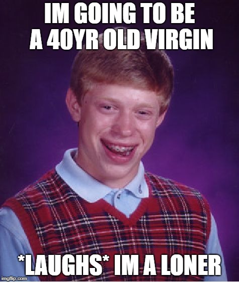 Bad Luck Brian Meme | IM GOING TO BE A 40YR OLD VIRGIN; *LAUGHS* IM A LONER | image tagged in memes,bad luck brian | made w/ Imgflip meme maker