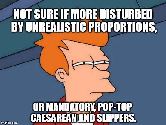 Futurama Fry Meme | NOT SURE IF MORE DISTURBED BY UNREALISTIC PROPORTIONS, OR MANDATORY, POP-TOP CAESAREAN AND SLIPPERS. | image tagged in memes,futurama fry | made w/ Imgflip meme maker