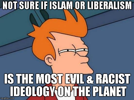 The Burn Means It's Working | NOT SURE IF ISLAM OR LIBERALISM; IS THE MOST EVIL & RACIST IDEOLOGY ON THE PLANET | image tagged in futurama fry,liberals,islam,racism,evil,antifa | made w/ Imgflip meme maker