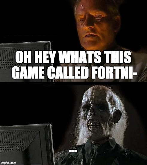 I'll Just Wait Here | OH HEY WHATS THIS GAME CALLED FORTNI-; ... | image tagged in memes,ill just wait here | made w/ Imgflip meme maker