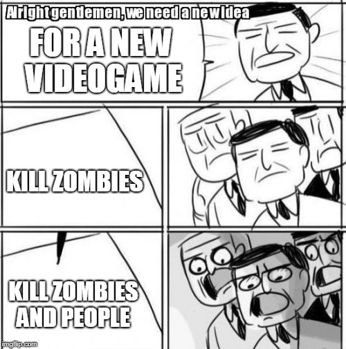Alright Gentlemen We Need A New Idea Meme | FOR A NEW VIDEOGAME; KILL ZOMBIES; KILL ZOMBIES AND PEOPLE | image tagged in memes,alright gentlemen we need a new idea | made w/ Imgflip meme maker