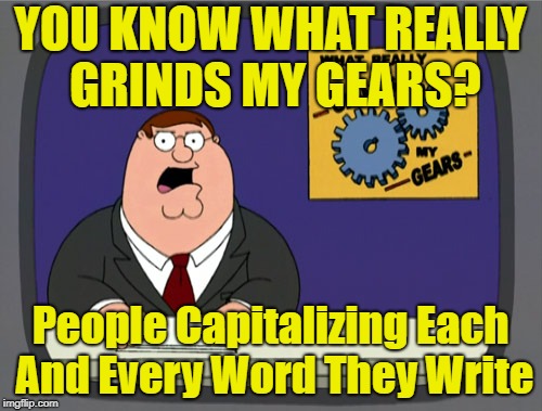 Peter Griffin News Meme | YOU KNOW WHAT REALLY GRINDS MY GEARS? People Capitalizing Each And Every Word They Write | image tagged in memes,peter griffin news | made w/ Imgflip meme maker