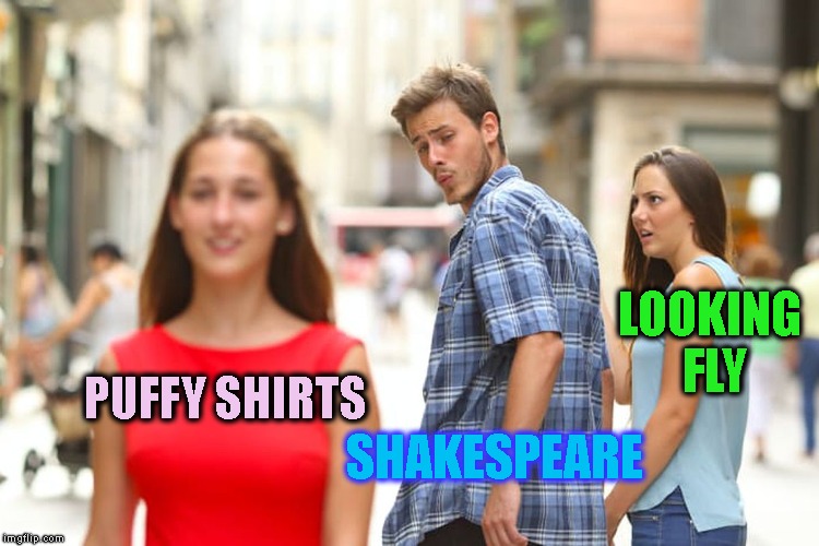 Distracted Boyfriend Meme | PUFFY SHIRTS SHAKESPEARE LOOKING FLY | image tagged in memes,distracted boyfriend | made w/ Imgflip meme maker