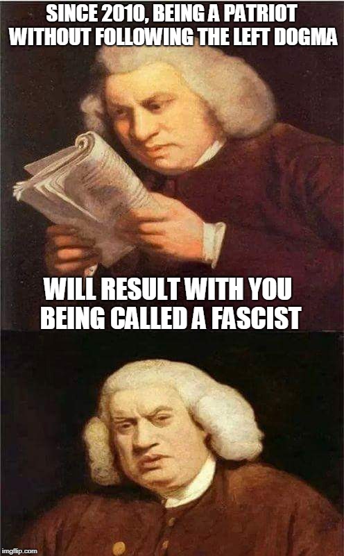 Shocked to read | SINCE 2010, BEING A PATRIOT WITHOUT FOLLOWING THE LEFT DOGMA; WILL RESULT WITH YOU BEING CALLED A FASCIST | image tagged in shocked to read | made w/ Imgflip meme maker