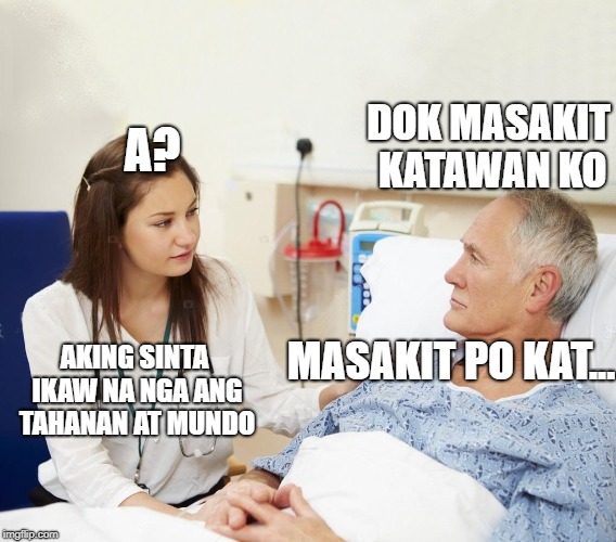 Doctor with patient | A? DOK MASAKIT KATAWAN KO; MASAKIT PO KAT... AKING SINTA IKAW NA NGA ANG TAHANAN AT MUNDO | image tagged in doctor with patient | made w/ Imgflip meme maker