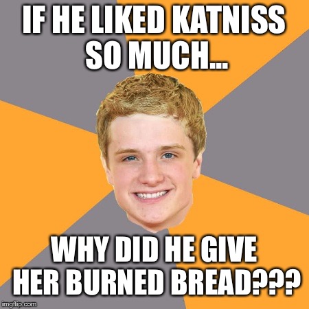 Advice Peeta | IF HE LIKED KATNISS SO MUCH... WHY DID HE GIVE HER BURNED BREAD??? | image tagged in memes,advice peeta | made w/ Imgflip meme maker