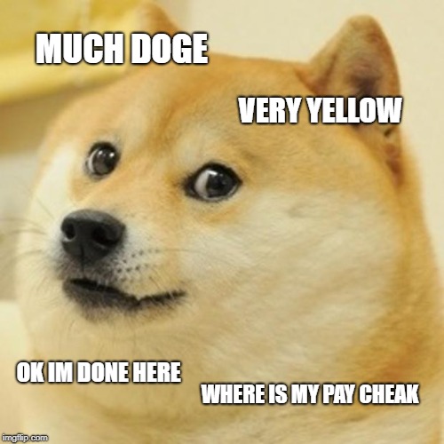 Doge Meme | MUCH DOGE; VERY YELLOW; OK IM DONE HERE; WHERE IS MY PAY CHEAK | image tagged in memes,doge | made w/ Imgflip meme maker