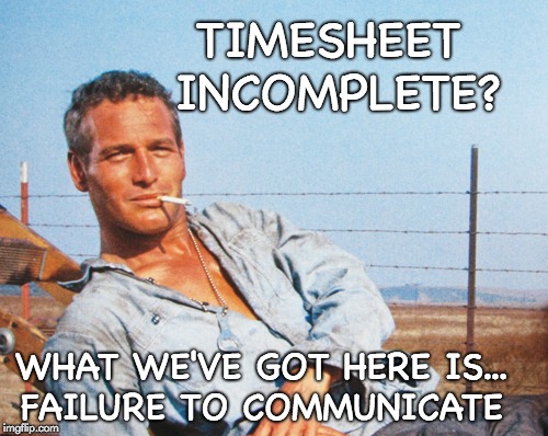 Cool Hand Luke Timesheet Reminder | TIMESHEET INCOMPLETE? WHAT WE'VE GOT HERE IS... FAILURE TO COMMUNICATE | image tagged in what we've got here is failure to communicate timesheet reminder,timesheet meme,cool hand luke timesheet reminder,paul newman ti | made w/ Imgflip meme maker