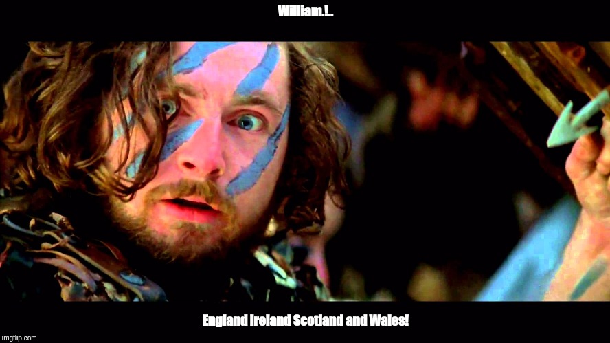 ENGLAND IRELAND SCOTLAND AND WALES  | William.!.. England Ireland Scotland and Wales! | image tagged in braveheart,braveheart freedom,queen elizabeth,potus,potus45,back to the future | made w/ Imgflip meme maker