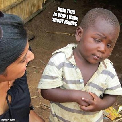 Third World Skeptical Kid Meme | NOW THIS IS WHY I HAVE TRUST ISSUES | image tagged in memes,third world skeptical kid | made w/ Imgflip meme maker