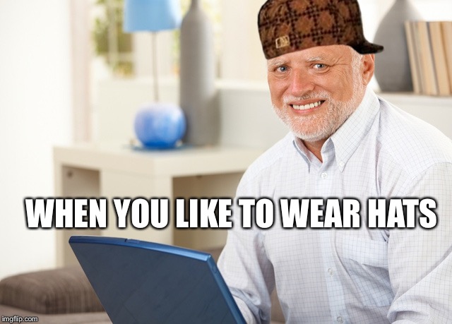 Fake Smile Grandpa | WHEN YOU LIKE TO WEAR HATS | image tagged in fake smile grandpa,scumbag | made w/ Imgflip meme maker