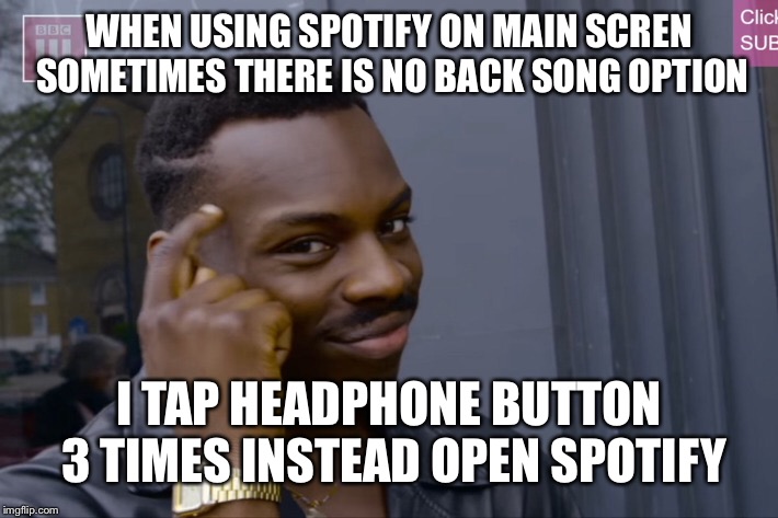WHEN USING SPOTIFY ON MAIN SCREN SOMETIMES THERE IS NO BACK SONG OPTION; I TAP HEADPHONE BUTTON 3 TIMES INSTEAD OPEN SPOTIFY | made w/ Imgflip meme maker