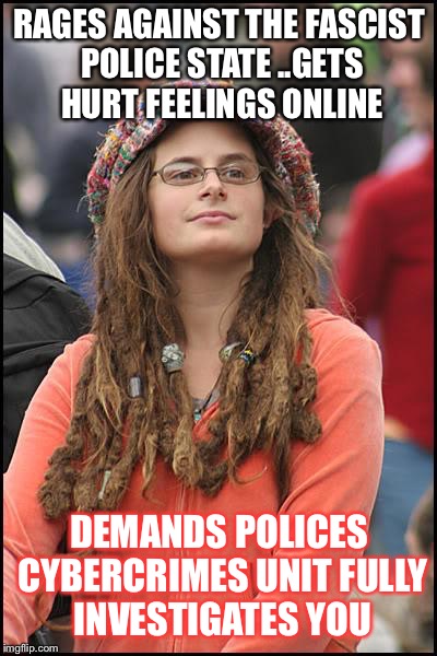 College Liberal Meme | RAGES AGAINST THE FASCIST POLICE STATE ..GETS HURT FEELINGS ONLINE; DEMANDS POLICES CYBERCRIMES UNIT FULLY INVESTIGATES YOU | image tagged in memes,college liberal | made w/ Imgflip meme maker