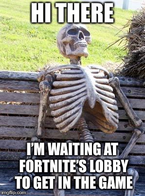 Ahh the pain of waiting | HI THERE; I’M WAITING AT FORTNITE’S LOBBY TO GET IN THE GAME | image tagged in memes,waiting skeleton,pain,waiting,fortnite | made w/ Imgflip meme maker