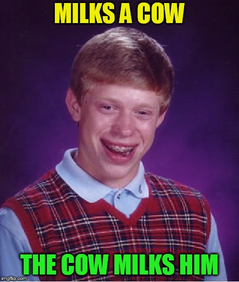 Bad Luck Brian Meme | MILKS A COW THE COW MILKS HIM | image tagged in memes,bad luck brian | made w/ Imgflip meme maker